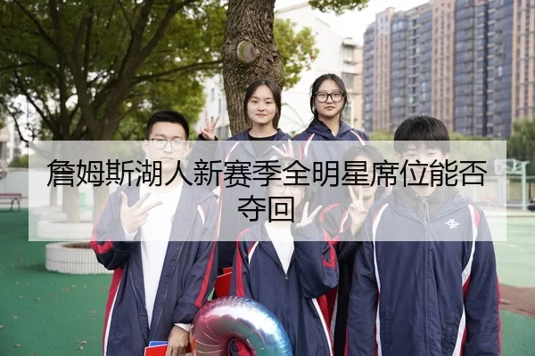 詹姆斯湖人新赛季全明星席位能否夺回